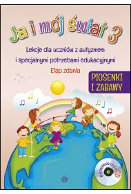 Ja i m�j �wiat 3. Lekcje dla uczni�w z autyzmem i specjalnymi potrzebami edukacyjnymi. Piosenki i zabawy
