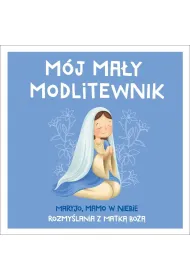 M�j ma�y modlitewnik. Maryjo, mamo w niebie. Rozmy�lania z Matk� Bo��