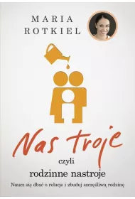 Nas troje czyli rodzinne nastroje. Naucz si� dba� o relacje i zbuduj szcz�liw� rodzin�
