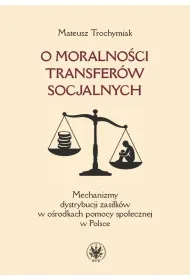 O moralno�ci transfer�w socjalnych. Mechanizmy dystrybucji zasi�k�w w o�rodkach pomocy spo�ecznej w Polsce