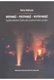 Niepami�� - postpami�� - wsp�pami�� Zag�ada lubelskich �yd�w jako przedmiot kultury pami�ci