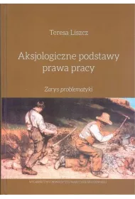 Aksjologiczne podstawy prawa pracy. Zarys problematyki