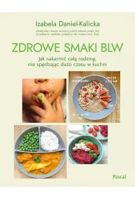 Zdrowe smaki BLW. Jak nakarmi� ca�� rodzin�, nie sp�dzaj�c du�o czasu w kuchni