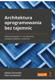 Architektura oprogramowania bez tajemnic. Wykorzystaj j�zyk C++ do tworzenia wydajnych aplikacji i system�w