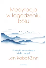 Medytacja w walce z blem. Praktyki uzdrawiajce ciao i umys