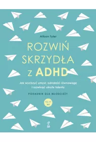 Rozwi skrzyda z ADHD. Jak wyciszy umys, odnale rwnowag i rozwin ukryte talenty