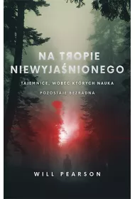 Na tropie niewyja�nionego. Tajemnice, wobec kt�rych nauka pozostaje bezradna