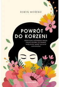 Powr�t do korzeni. Wykorzystaj uzdrawiaj�ce metody naszych przodki�, by odnale�� swoj� dusz�, spok�j i poczucie siostrze�stwa