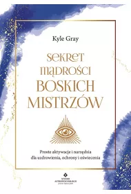 Sekret m�dro�ci Boskich Mistrz�w. Proste aktywacje i narz�dzia dla uzdrowienia, ochrony i o�wiecenia