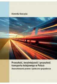 Przesz�o��, tera�niejszo�� i przysz�o�� transportu kolejowego w Polsce. Uwarunkowania prawne i spo�eczno-gospodarcze
