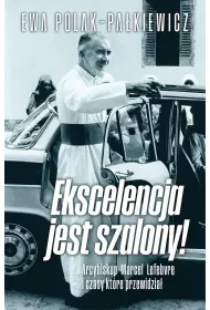 Ekscelencja jest szalony. Arcybiskup Marcel Lefebvre i czasy, kt�re przewidzia�