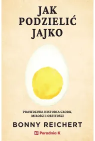 Jak podzieli� jajko. Prawdziwa historia g�odu, mi�o�ci i obfito�ci