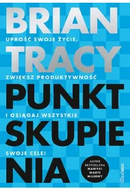 Punkt skupienia. Upro�� swoje �ycie, zwi�ksz produktywno�� i osi�gaj wszystkie swoje cele!