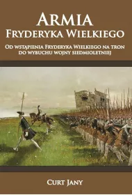 Armia Fryderyka Wielkiego Tom 1. Od wst�pienia Fryderyka Wielkiego na tron do wybuchu wojny siedmioletniej