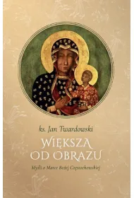 Wi�ksza od obrazu. My�li o Matce Bo�ej Cz�stochowskiej