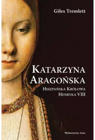 Katarzyna Arago�ska. Hiszpa�ska Kr�lowa Henryka VIII