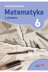 Matematyka z plusem 6. Lekcje powtrzeniowe. Szkoa podstawowa