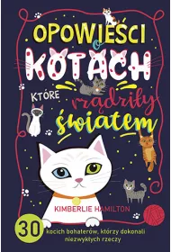 Opowieci o kotach, ktre rzdziy wiatem. 30 kocich bohaterw, ktrzy dokonali niezwykych rzeczy