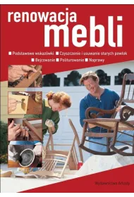 Renowacja mebli. Podstawowe wskaz�wki, czyszczenie i usuwanie starych pow�ok, bejcowanie, politurowanie, naprawy