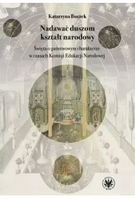 Nadawa� duszom kszta�t narodowy. �wi�ta o pa�stwowym charakterze w czasach Komisji Edukacji Narodowe