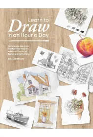 Learn to Draw in an Hour a Day. Techniques, Exercises and Practice Projects to Master the Art of Dra