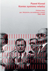 Koniec systemu w�adzy. Polityka ekipy gen. Wojciecha Jaruzelskiego w latach 1986-1989
