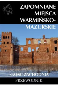 Zapomniane miejsca warmi�sko - mazurskie. Cz�� zachodnia. Przewodnik