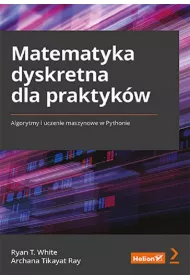 Matematyka dyskretna dla praktyk�w. Algorytmy i uczenie maszynowe w Pythonie