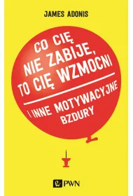 "Co ci� nie zabije, to ci� wzmocni" i inne motywacyjne bzdury