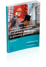Organizowanie i monitorowanie przep�ywu zasob�w i informacji w procesie produkcji. Kwalifikacja A.30.1 Podr�cznik do nauki zawodu technik logistyk.