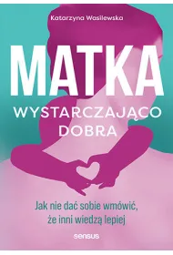 Matka wystarczaj�co dobra. Jak nie da� sobie wm�wi�, �e inni wiedz� lepiej