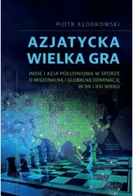 Azjatycka Wielka Gra. Indie i Azja Po�udniowa w sporze o regionaln� i globaln� dominacj� w XX i XXI wieku