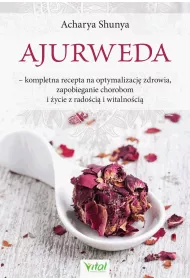 Ajurweda. Kompletna recepta na optymalizacj zdrowia, zapobieganie chorobom i ycie z radoci i witalnoci