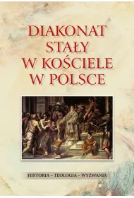 Diakonat sta�y w Ko�ciele w Polsce. Historia - teologia - wyzwania