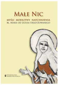 Ma�e Nic. My�li, modlitwy, natchnienia b�. Marii od Jezusa Ukrzy�owanego
