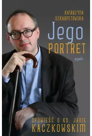 Jego portret. Opowie�� o ks. Janie Kaczkowskim