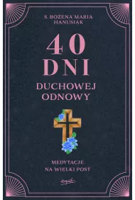 40 dni duchowej odnowy. Medytacje na Wielki Post
