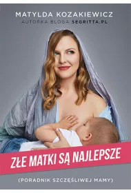 Z�e matki s� najlepsze. Poradnik szcz�liwej mamy