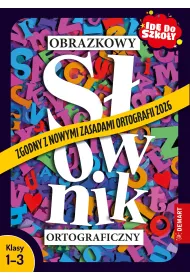 Obrazkowy s�ownik ortograficzny. Zgodny z nowymi zasadami ortografii 2026. Id� do szko�y. Klasy 1-3