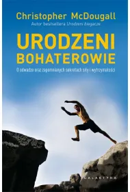 Urodzeni bohaterowie. O odwadze oraz zapomnianych sekretach si�y i wytrzyma�o�ci