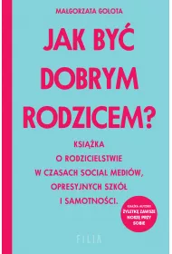 Jak by dobrym rodzicem? Ksika o rodzicielstwie w czasach social mediw, opresyjnych szk i samotnoci