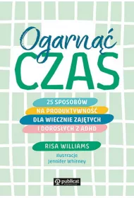 Ogarn czas. 25 sposobw na produktywno dla wiecznie zajtych i dorosych z ADHD