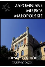 Zapomniane miejsca Ma�opolskie P�noc i Zach�d. Przewodnik