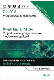 Kwalifikacja INF.04. Projektowanie, programowanie i testowanie aplikacji. Cz 2. Programowanie obiektowe. Podrcznik do nauki zawodu technik programista