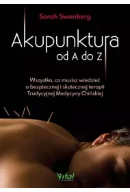 Akupunktura od A do Z. Wszystko, co musisz wiedzie o bezpiecznej i skutecznej terapii Tradycyjnej Medycyny Chiskiej