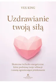 Uzdrawianie twoj� si��. Skuteczne techniki energetyczne, kt�re podnios� twoje wibracje i usun� ograniczaj�ce przekonania