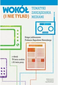 Wok� tematyki zarz�dzania mediami (i nie tylko). Ksi�ga jubileuszowa Profesora Bogus�awa Nierenberga z okazji 70-lecia urodzin i 45-lecia pracy