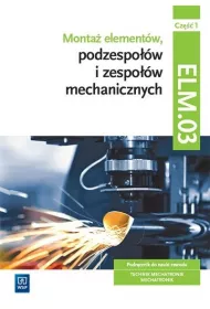 Monta� element�w podzespo��w i zespo��w mechanicznych. Podr�cznik do nauki zawodu. Technik mechatronik, mechatronik. Kwalifikacja ELM.03. Cz�� 1
