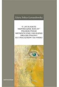 O „ocalaj�cej nieporz�dek rzeczy” polskiej poezji metafizycznej i religijnej drugiej po�owy XX i pocz�tk�w XXI wieku