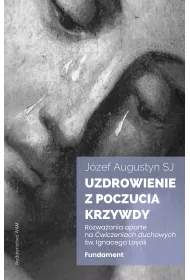 Uzdrowienie z poczucia krzywdy. Fundament. Rozwa�ania oparte na �wiczeniach duchowych �w. Ignacego Loyoli